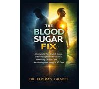 The Blood Sugar Fix: A Complete Plain-English Guide to Reversing Insulin Resistance, Stabilizing Glucose, and Reclaiming Your Energy in 90 Days.