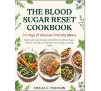 THE BLOOD SUGAR RESET COOKBOOK: Simple, Delicious Recipes to Stabilize Your Blood Sugar, Reduce Cravings, and Reclaim Your Energy, Starting Today