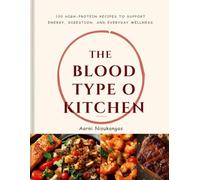 THE BLOOD TYPE O KITCHEN: 100 High-Protein Recipes to Support Energy, Digestion, and Everyday Wellness