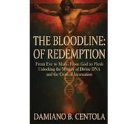 The Bloodline of Redemption: From Eve to Mary, From God to Flesh-Unlocking the Mystery of Divine DNA and the Cross of Incarnation
