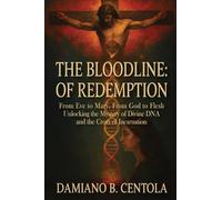 The Bloodline of Redemption: From Eve to Mary, From God to Flesh-Unlocking the Mystery of Divine DNA and the Cross of Incarnation