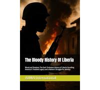 The Bloody History Of Liberia: Blood and Shadows The Dark Turbulent History of Liberia Unveiling America's Troubled Legacy and a Nation's Struggle for Identity