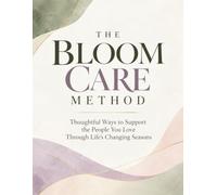 The Bloom Care Method: Thoughtful Ways to Support the People You Love Through Life’s Changing Seasons