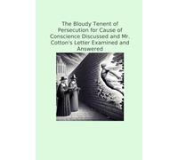 The Bloudy Tenent of Persecution for Cause of Conscience Discussed and Mr. Cotton's Letter Examined and Answered
