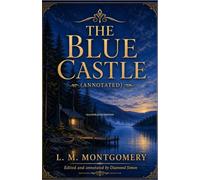 The Blue Castle (Annotated): A Literary Edition with Original Illustrations, Context Notes, Chronology, and Reading Guide