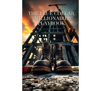 The Blue Collar Millionaire Playbook: How Tradespeople Build 7-Figure Net Worth Without a Degree - A Complete Wealth System for Electricians, Plumbers, Contractors & Skilled Workers