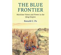 The Blue Frontier: Maritime Vision and Power in the Qing Empire - Po Ronald