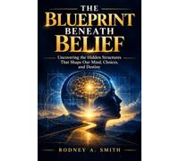 The Blueprint Beneath Belief: Uncovering the Hidden Structures That Shape Our Mind, Choices, and Destiny