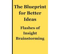 The Blueprint for Better Ideas: Flashes of Insight Brainstorming.: A Journal for Strategic Brainstorming and Problem-Solving for Friends, Family, Students, Entrepreneurs, and Visionaries.