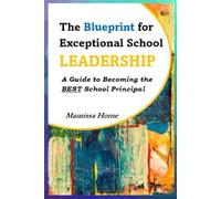 The Blueprint for Exceptional School Leadership: A Guide to Becoming the BEST School Principal