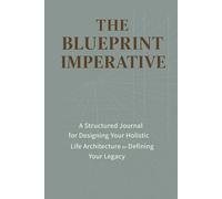 The Blueprint Imperative: Design Your Life, Define Your Legacy, A Goal-Setting Journal for Intentional Living and Lasting Success