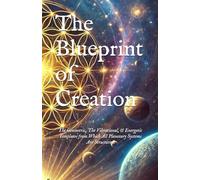 The Blueprint of Creation: The Geometric, The Vibrational, & Energetic Templates from Which All Planetary Systems Are Structured