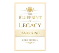 The Blueprint of Legacy Bold Edition: Building What Lasts Beyond You
