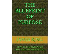 THE BLUEPRINT OF PURPOSE: How to Discover Your Why and Live with Intent