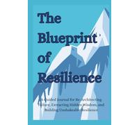 The Blueprint of Resilience: A Guided Journal for Re-Architecting Failure, Extracting Hidden Wisdom, and Building Unshakeable Resilience