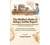 The Bluffer’s Guide to Being a Coffee Expert: A Satirical Masterclass for Casual Drinkers Who Aspire to Sound Insufferably Sophisticated