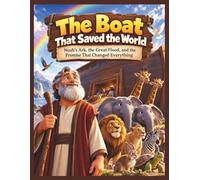 The Boat That Saved The World: Noah’s Ark, the Great Flood, and the Promise That Changed Everything