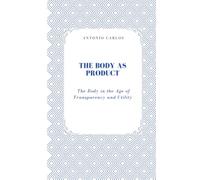 The Body as Product: The Body in the Age of Transparency and Utility