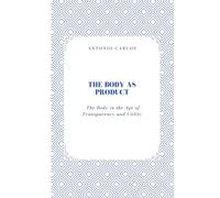 The Body as Product: The Body in the Age of Transparency and Utility