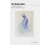 The Body Codex:: Decoding the Body as Signal, Structure and Field