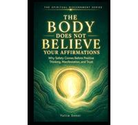 THE BODY DOES NOT BELIEVE YOUR AFFIRMATIONS: Why Safety Comes Before Positive Thinking, Manifestation, and Trust