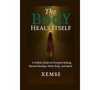 The Body Heals Itself: A Holistic Guide for Everyone Seeking Natural healing-Mind, Body and Sprit
