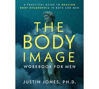 The Body Image Workbook for Men: A Practical Guide to Healing Body Dysmorphia in Boys and Men