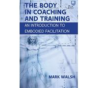 The Body in Coaching and Training: An Introduction to Embodied Facilitation