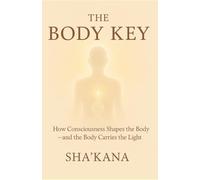 The Body Key: How Consciousness Shapes the Body - and the Body Carries the Light