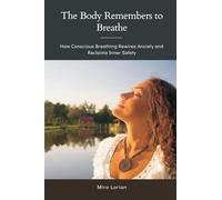 The Body Remembers to Breathe: How Conscious Breathing Rewires Anxiety and Reclaims Inner Safety
