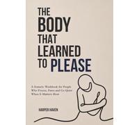 THE BODY THAT LEARNED TO PLEASE: A Somatic Workbook for People Who Freeze, Fawn and Go Quiet When It Matters Most