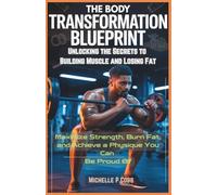 The Body Transformation Blueprint: Unlocking the Secrets to Building Muscle and Losing Fat: Maximize Strength, Burn Fat, and Achieve a Physique You Can Be Proud Of