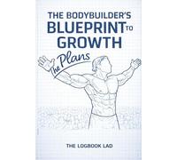 The Bodybuilder's Blueprint to Growth The Plans - Workout Logbook