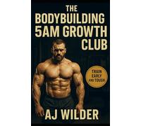 The Bodybuilding 5AM Growth Club: Build Muscle, Master Routine, and Dominate Your Day with Early Morning Training
