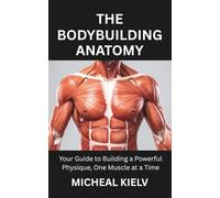THE BODYBUILDING ANATOMY: Your Guide to Building a Powerful Physique, One Muscle at a Time