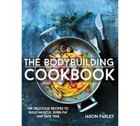 The Bodybuilding Cookbook: 100 Delicious Recipes To Build Muscle, Burn Fat And Save Time