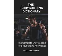 THE BODYBUILDING DICTIONARY: The Complete Encyclopedia of Bodybuilding Knowledge