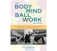 The Bodymind Ballwork Method: A Self-Directed Practice to Help You Move with Ease, Release Tension, and Relieve Chronic Pain