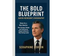 THE BOLD BLUEPRINT- GAVIN NEWSOM’S BIOGRAPHY: Vision For A New America- how Courage, Change, and Controversy Shaped California’s Most Daring Leader