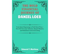 THE BOLD FINANCIAL JOURNEY OF DANIEL LOEB: From Quiet Beginnings to Wall Street Wars-How He Overcame Setbacks, Shaped Markets, and Redefined Activist Investing