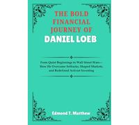 THE BOLD FINANCIAL JOURNEY OF DANIEL LOEB: From Quiet Beginnings to Wall Street Wars-How He Overcame Setbacks, Shaped Markets, and Redefined Activist Investing