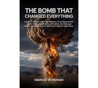 The Bomb That Changed Everything: Inside the Science of Nuclear Weapons, from Oppenheimer and the Manhattan Project to Hiroshima, the Hydrogen Bomb, the Cold War Arms Race, and Today's Fragile Peace