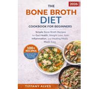 The Bone Broth Diet Cookbook for Beginners: 100+ Simple Bone Broth Recipes for Gut Health, Weight Loss, Anti-Inflammation, and Healing Meals Made Easy