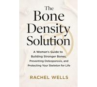 The Bone Density Solution: A Woman's Guide to Building Stronger Bones, Preventing Osteoporosis, and Protecting Your Skeleton for Life