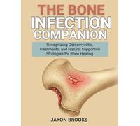 The Bone Infection Companion: Recognizing Osteomyelitis, Treatments, and Natural Supportive Strategies for Bone Healing