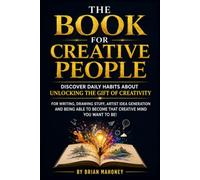 The book for Creative People: Discover Daily Habits about unlocking the Gift of Creativity for Writing, drawing stuff, artist Idea Generation & being able to become that creative mind you want to b