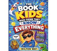 The Book for Kids Who Think They Know Everything: 1,000 Mind-Blowing Facts About Space, Science, History, Animals & More That'll Stump Even the Smartest Kid