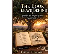 The Book I Leave Behind: Everything I Want My Family to Know, Remember, Find, and Never Have to Wonder About