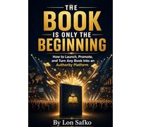 The Book Is Only The Beginning: How To Launch, Promote, and Create an Authority Platform