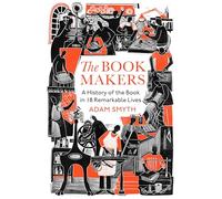 The Book-Makers: A History of the Book in 18 Remarkable Lives by Adam Smyth